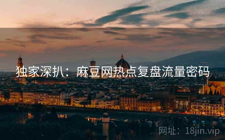 独家深扒：麻豆网热点复盘流量密码