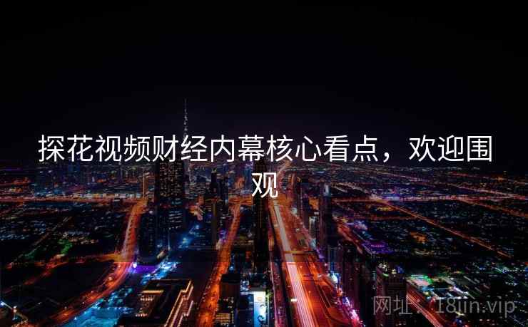 探花视频财经内幕核心看点，欢迎围观