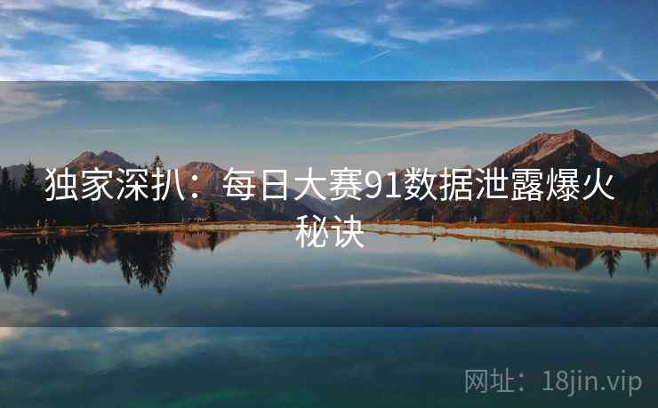 独家深扒：每日大赛91数据泄露爆火秘诀