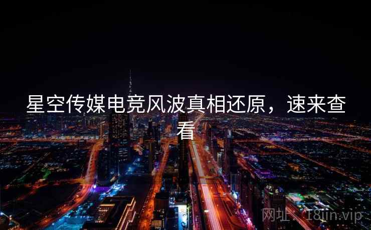 星空传媒电竞风波真相还原，速来查看