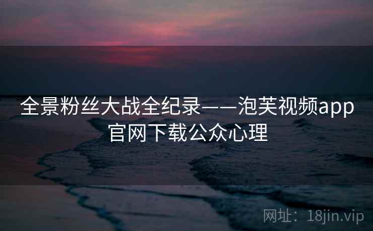 全景粉丝大战全纪录——泡芙视频app官网下载公众心理