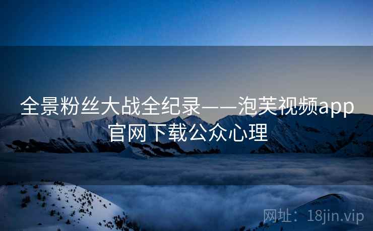 全景粉丝大战全纪录——泡芙视频app官网下载公众心理