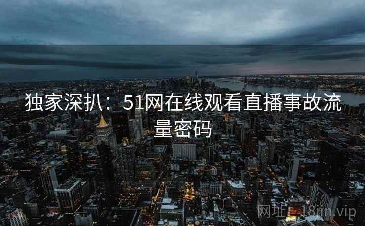 独家深扒：51网在线观看直播事故流量密码