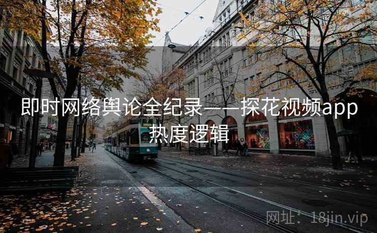 即时网络舆论全纪录——探花视频app热度逻辑
