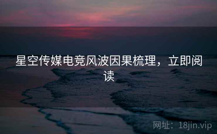 星空传媒电竞风波因果梳理，立即阅读