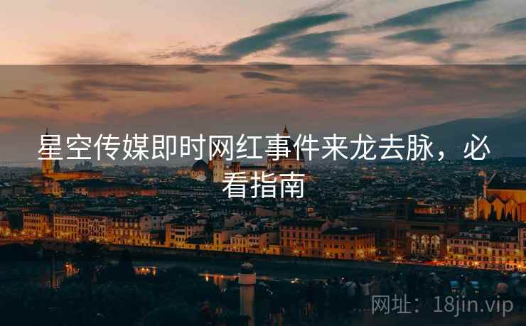 星空传媒即时网红事件来龙去脉，必看指南