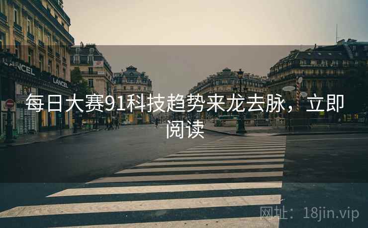 每日大赛91科技趋势来龙去脉，立即阅读