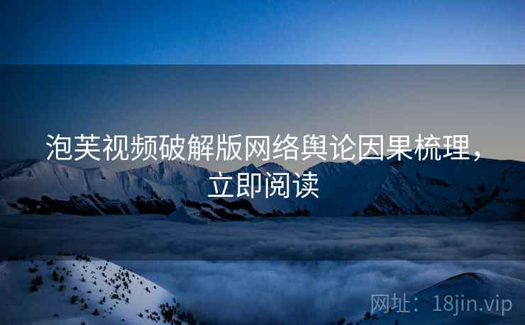 泡芙视频破解版网络舆论因果梳理，立即阅读