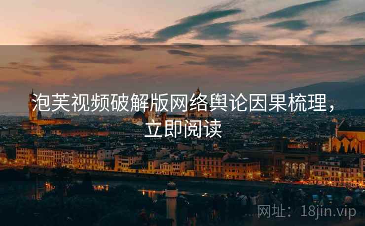 泡芙视频破解版网络舆论因果梳理，立即阅读