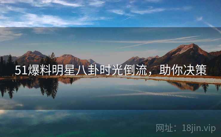 51爆料明星八卦时光倒流，助你决策