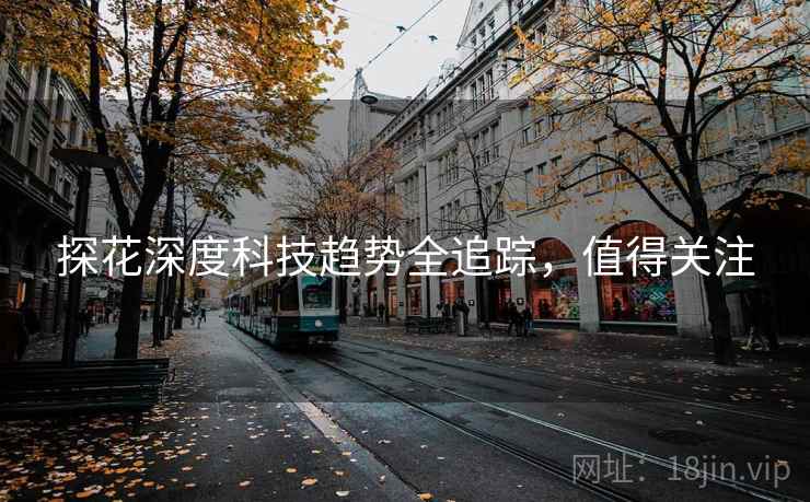 探花深度科技趋势全追踪，值得关注