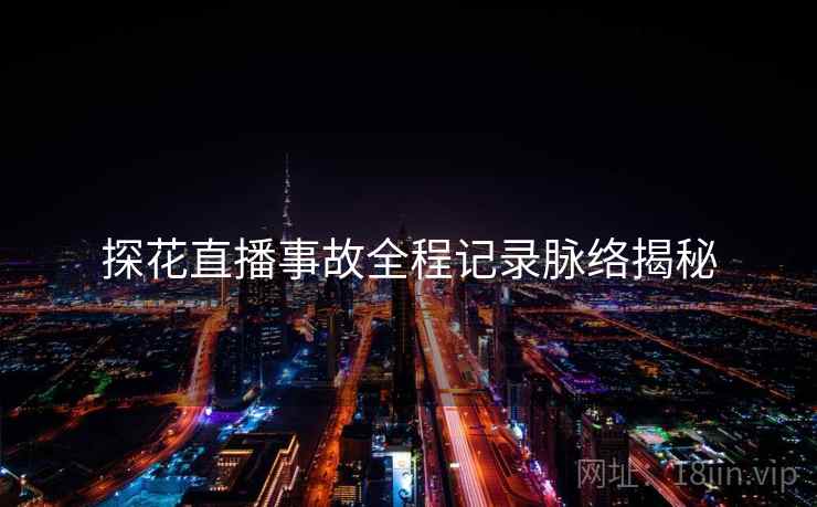 探花直播事故全程记录脉络揭秘
