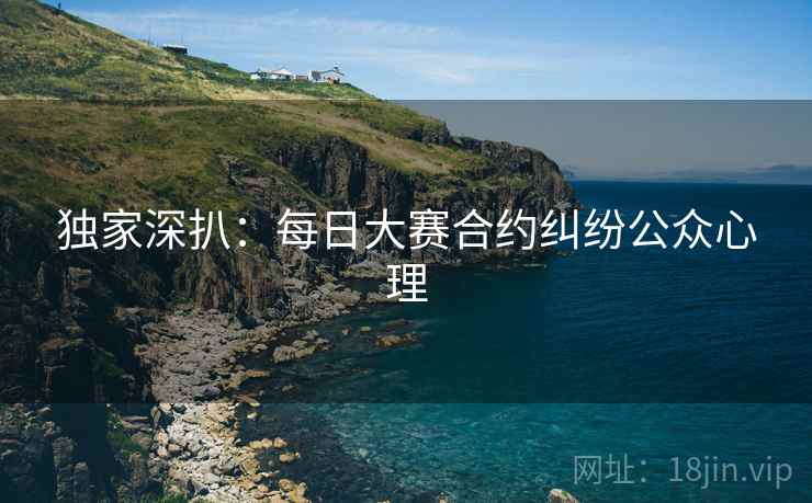 独家深扒：每日大赛合约纠纷公众心理