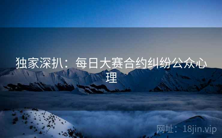 独家深扒：每日大赛合约纠纷公众心理