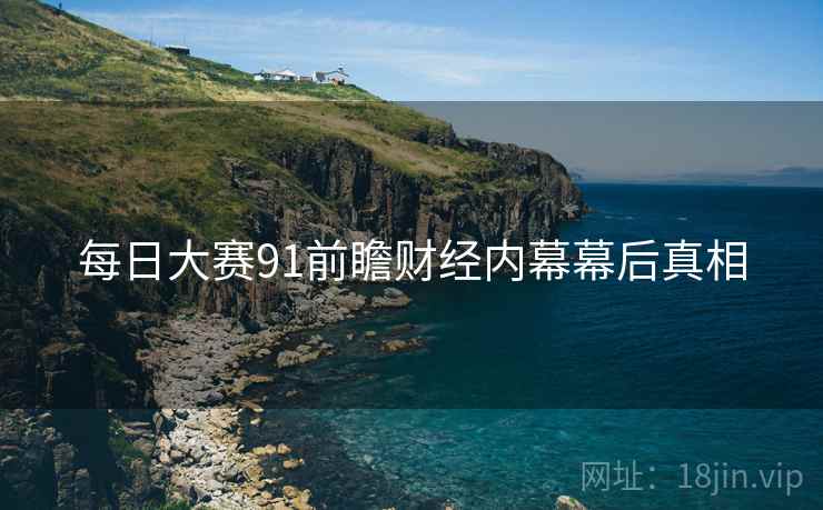 每日大赛91前瞻财经内幕幕后真相