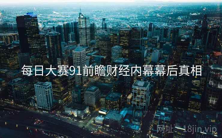 每日大赛91前瞻财经内幕幕后真相