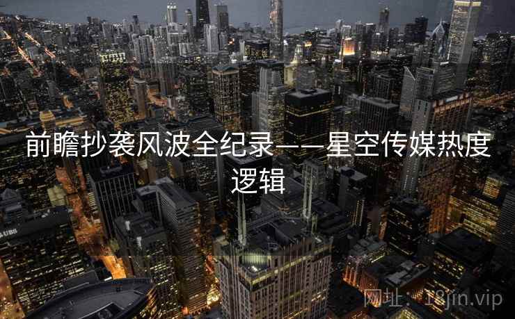 前瞻抄袭风波全纪录——星空传媒热度逻辑