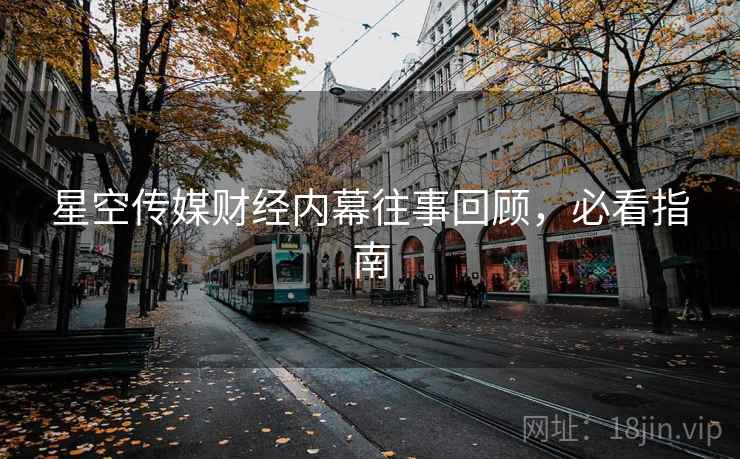 星空传媒财经内幕往事回顾，必看指南