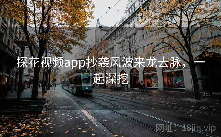 探花视频app抄袭风波来龙去脉，一起深挖