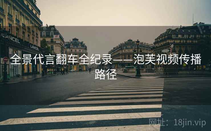 全景代言翻车全纪录——泡芙视频传播路径