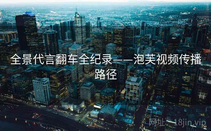 全景代言翻车全纪录——泡芙视频传播路径