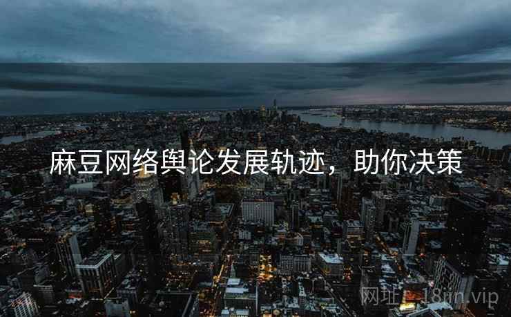 麻豆网络舆论发展轨迹，助你决策