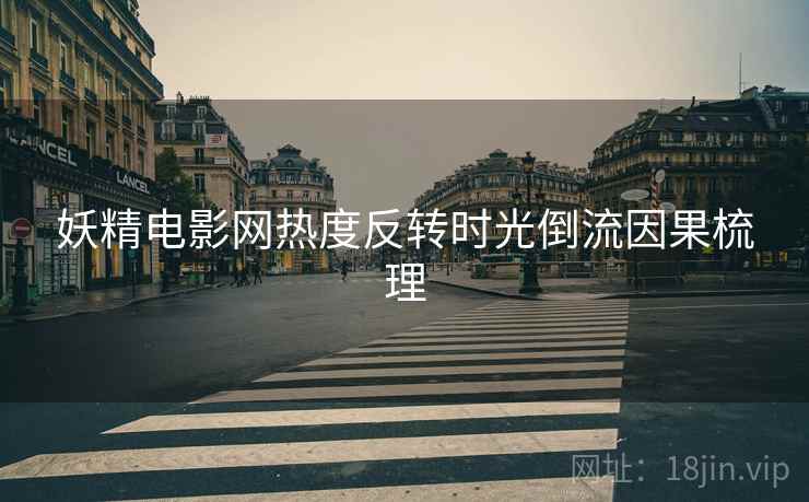 妖精电影网热度反转时光倒流因果梳理