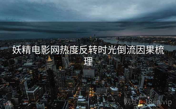 妖精电影网热度反转时光倒流因果梳理