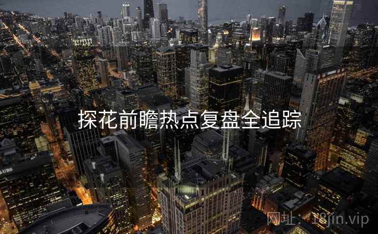 探花前瞻热点复盘全追踪