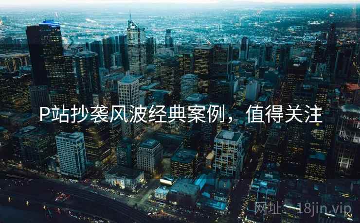 P站抄袭风波经典案例，值得关注