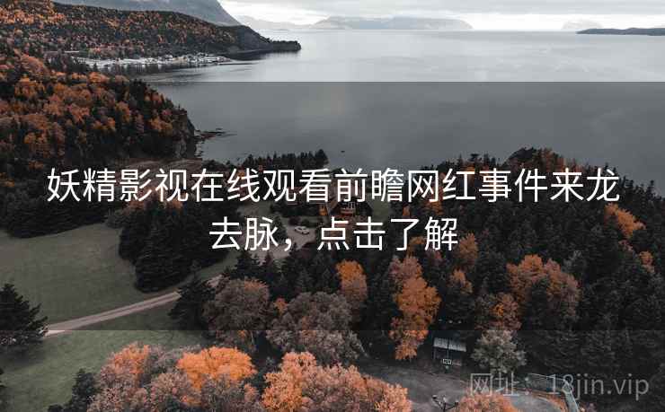 妖精影视在线观看前瞻网红事件来龙去脉，点击了解