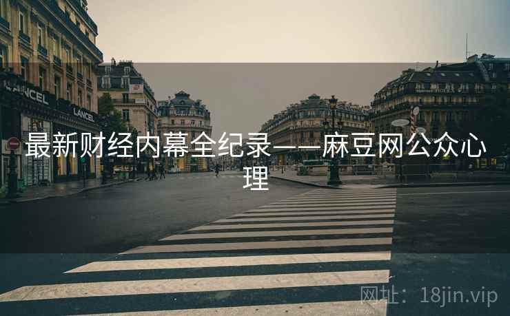 最新财经内幕全纪录——麻豆网公众心理