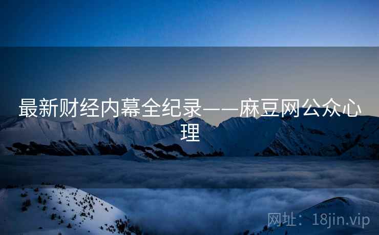 最新财经内幕全纪录——麻豆网公众心理