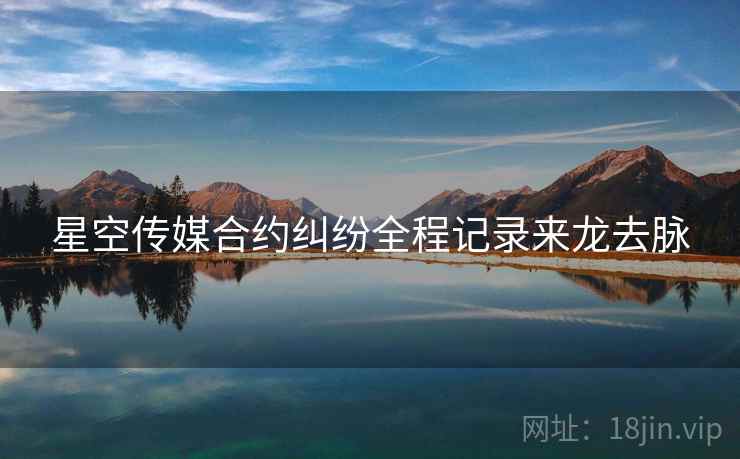 星空传媒合约纠纷全程记录来龙去脉