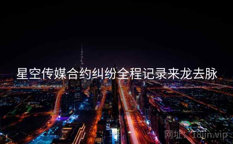 星空传媒合约纠纷全程记录来龙去脉