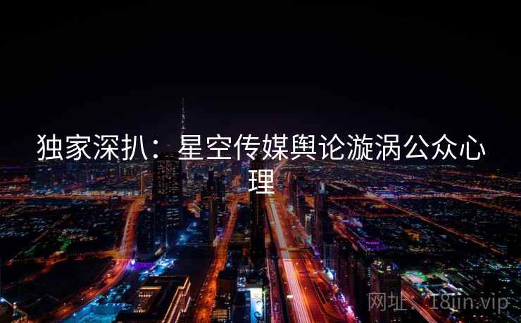 独家深扒：星空传媒舆论漩涡公众心理