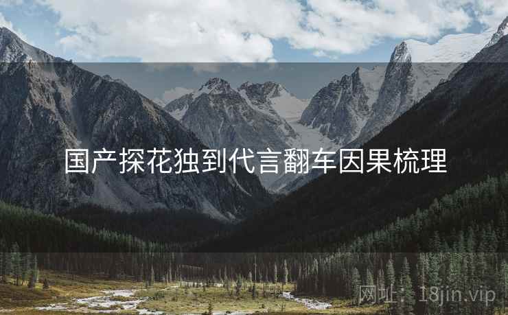 国产探花独到代言翻车因果梳理