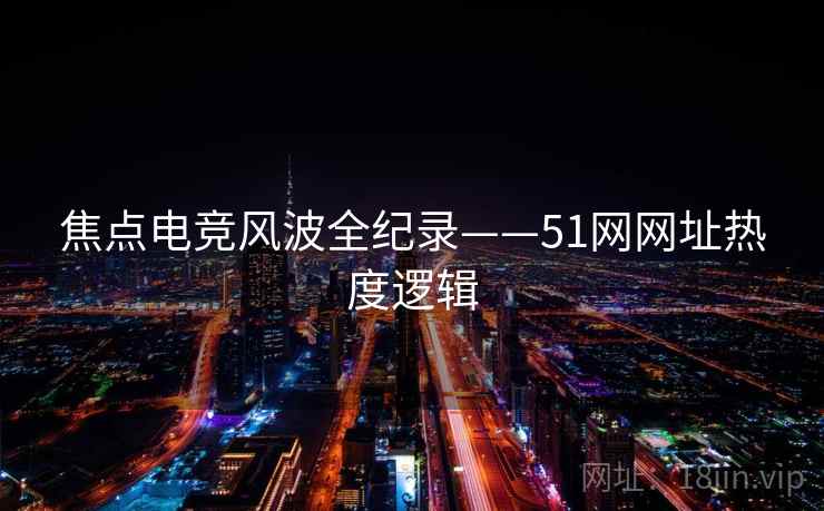 焦点电竞风波全纪录——51网网址热度逻辑