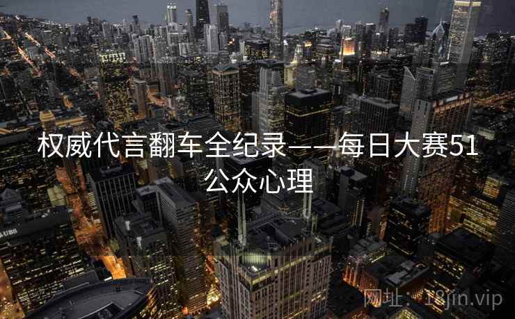 权威代言翻车全纪录——每日大赛51公众心理