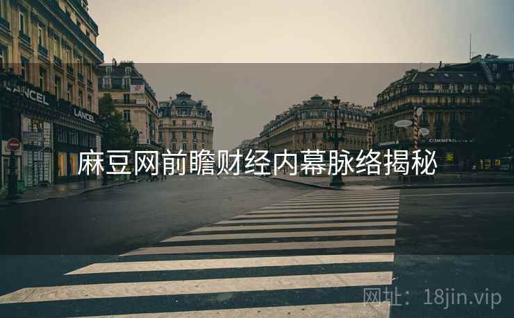 麻豆网前瞻财经内幕脉络揭秘
