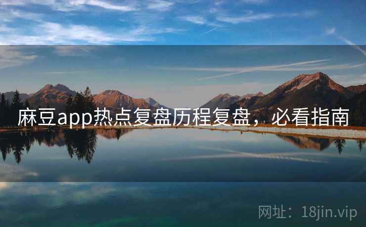 麻豆app热点复盘历程复盘，必看指南