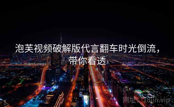 泡芙视频破解版代言翻车时光倒流，带你看透