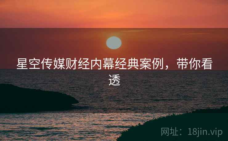 星空传媒财经内幕经典案例，带你看透